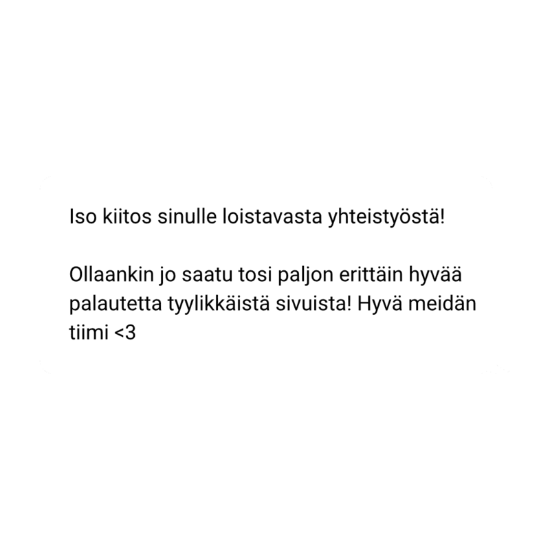 iso kiitos sinulle loistavasta yhteistyöstä! 

Ollaankin jo saatu tosi paljon erittäin hyvää palautetta tyylikkäistä sivuista! Hyvä meidän tiimi <3