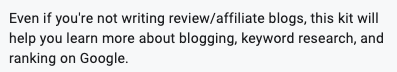 Even if you're not writing review/affiliate blogs, this kit will help you learn more about blogging, keyword research, and ranking on Google.