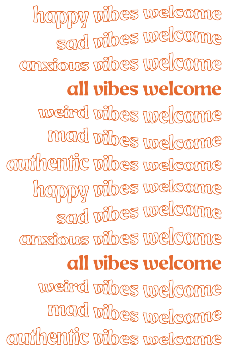 This image shows several lines of repeating text, stacked on top of each other, reading as follows: "Anxious vibes welcome. All vibes welcome. Weird vibes welcome. Mad vibes welcome. Authentic vibes welcome. Happy vibes welcome. Sad vibes welcome."