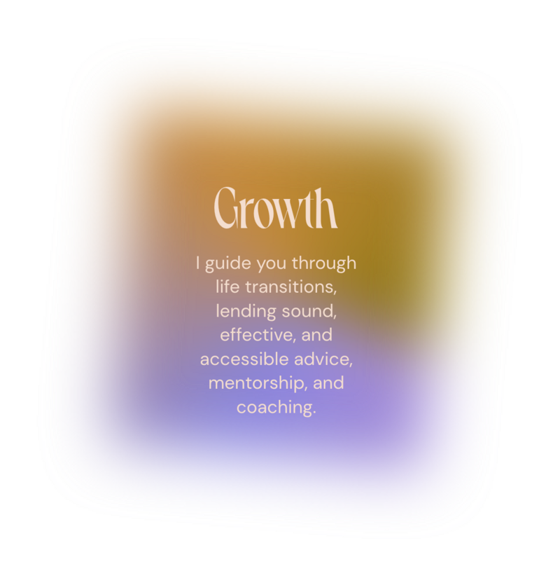 a quote on a colorful background that reads: Growth - I guide you through life transitions, lending sound, effective and accessible advice, mentorship, and coaching."
