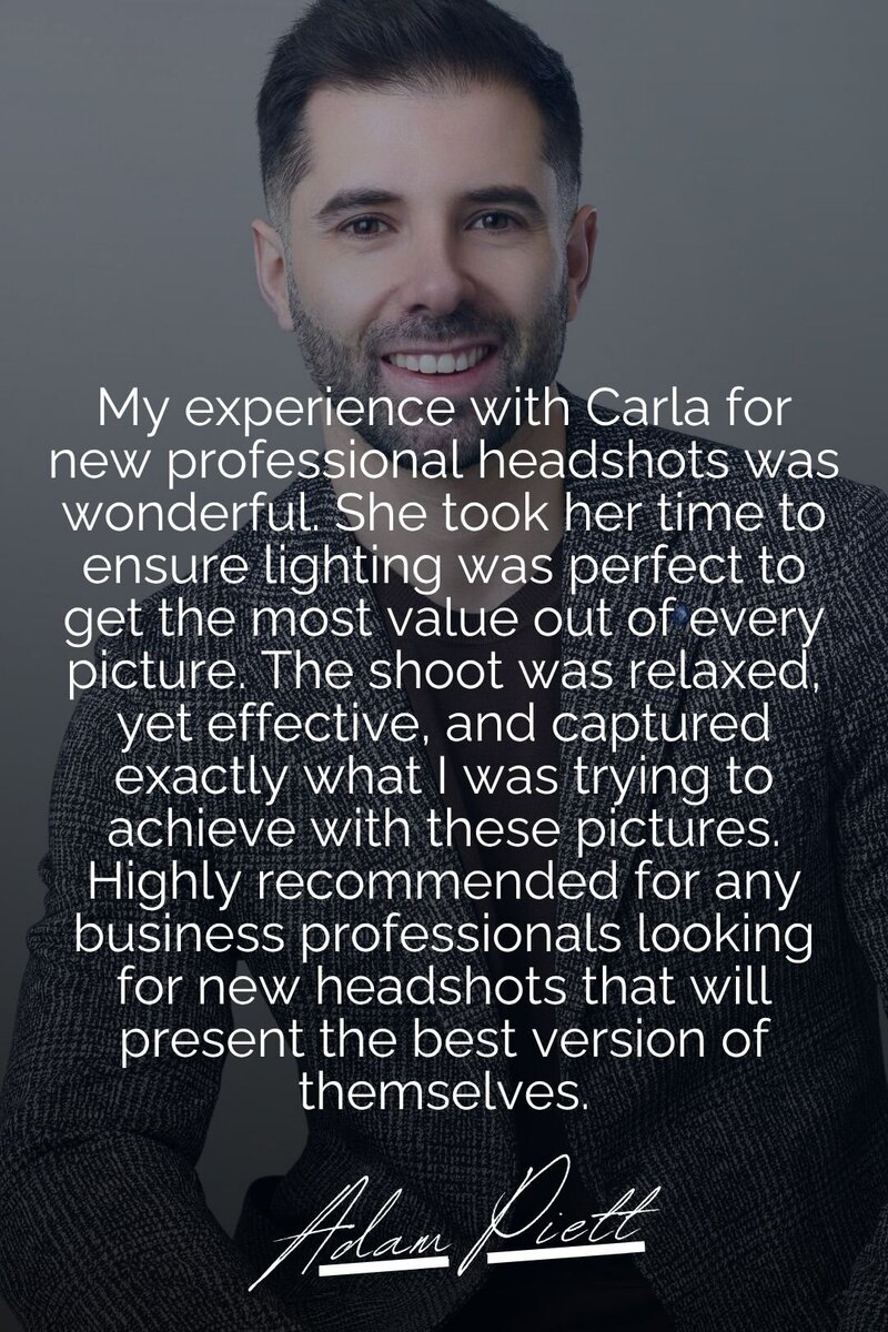 A testimonial image featuring a professional business headshot recommendation by Adam Piett. The text praises Carla for her expert lighting adjustments, ensuring the best possible results in every shot. Adam highlights the relaxed yet effective photography session that captured exactly the look he wanted for his professional image. He strongly recommends Carla for business professionals seeking headshots that showcase their best selves.