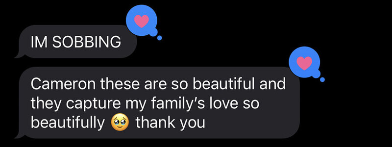 A screenshot of two text messages sent by a client to the photographer. The two messages are highlighted and reacted with a love popup by the photographer. The first text reads "IM SOBBING". The second text says "Cameron these are so beautiful and they capture my family's love so beautifully. Teary eyed emoji. thank you."
