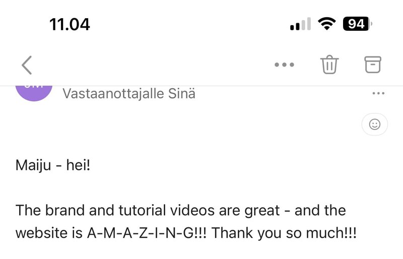 asiakaspalaute, joka kuuluu näin: Maiju - hei!

The brand and tutorial videos are great - and the website is A-M-A-Z-I-N-G!!! Thank you so much!!!