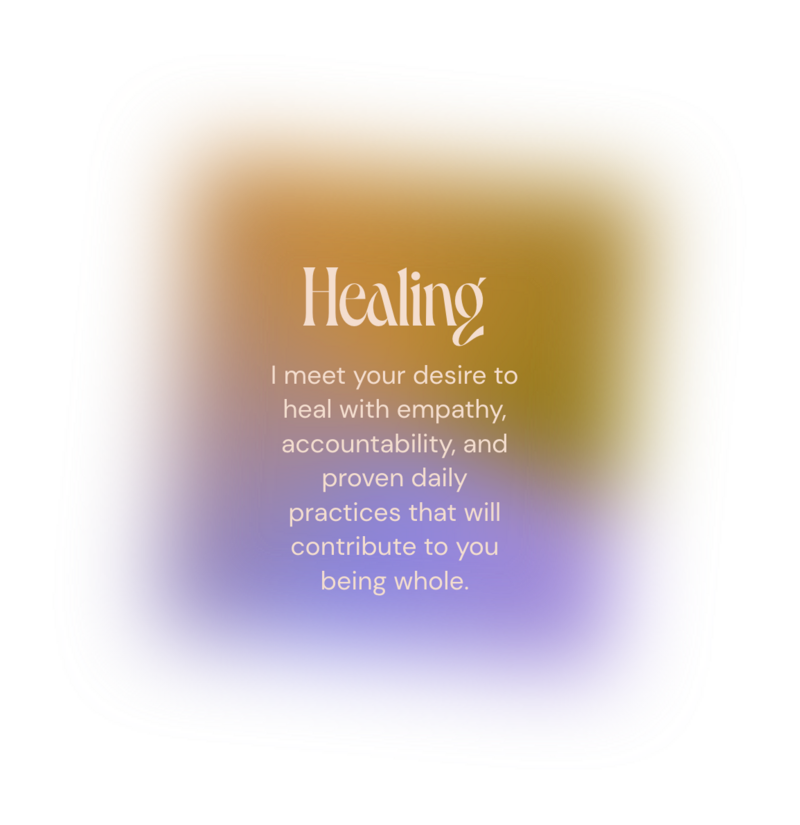 gradient containing text that reads, "Healing - I meet your desire to heal with empathy, accountability, and proven daily practices that will contribute to you being whole."