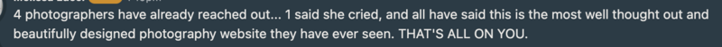 A text message stating photographers have reached out and praised a photography website as the most well-thought-out and beautifully designed site they have ever seen. The message attributes this success to the recipient's exceptional branding and website design skills.