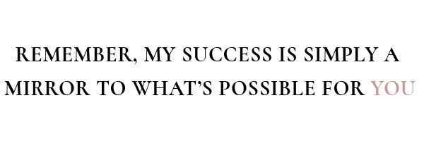 remember, my success is simply a mirror to what's possible for you